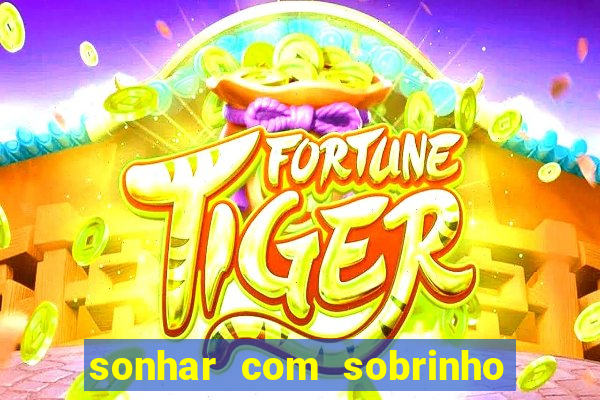 sonhar com sobrinho no jogo do bicho
